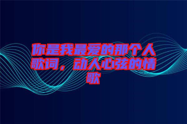 你是我最愛的那個人歌詞，動人心弦的情歌
