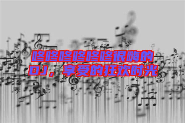 咚咚咚咚咚咚很嗨的DJ，享受的狂歡時光