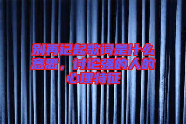 別再記起歌詞是什么意思，討論強的人的心理特征