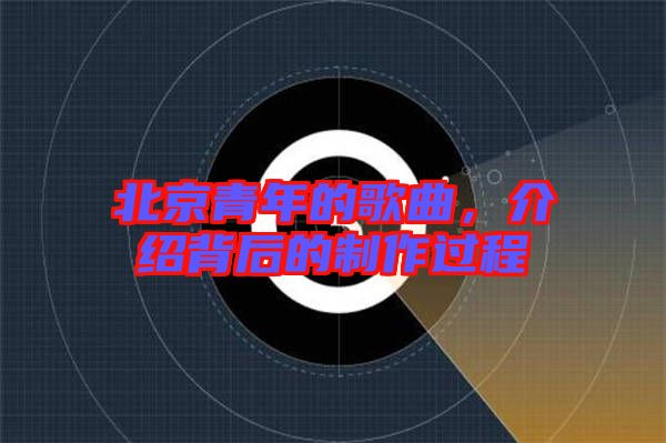 北京青年的歌曲，介紹背后的制作過(guò)程