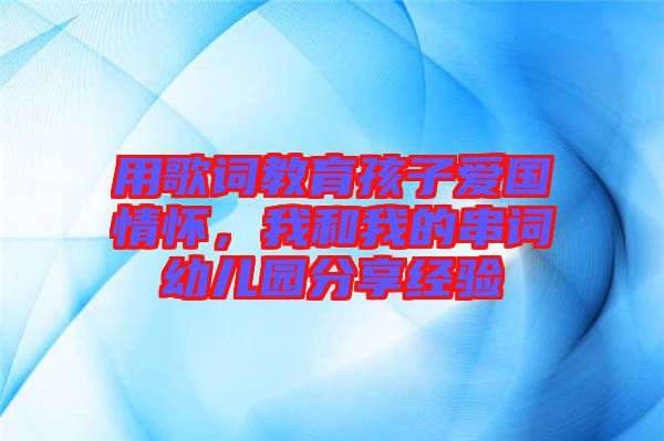 用歌詞教育孩子愛國情懷，我和我的串詞幼兒園分享經(jīng)驗