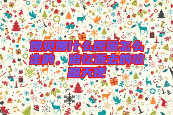姚貝娜什么原因怎么走的，追憶逝去的歌唱天使