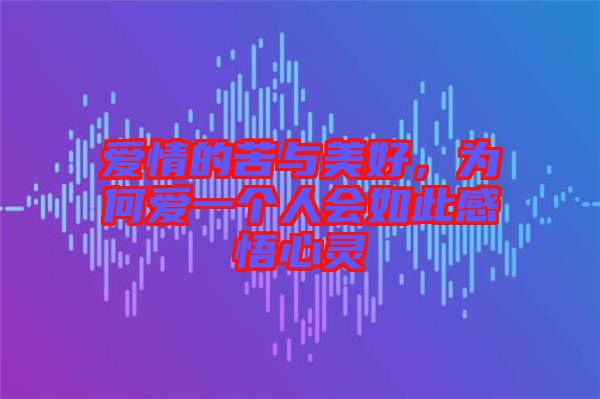 愛(ài)情的苦與美好，為何愛(ài)一個(gè)人會(huì)如此感悟心靈