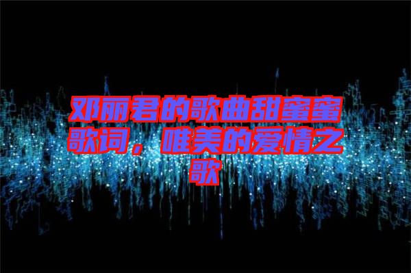 鄧麗君的歌曲甜蜜蜜歌詞，唯美的愛情之歌
