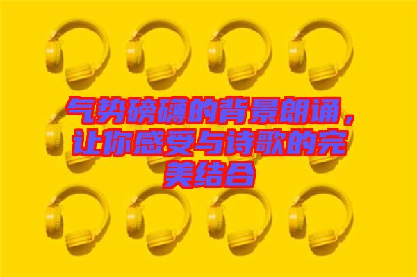 氣勢(shì)磅礴的背景朗誦，讓你感受與詩(shī)歌的完美結(jié)合