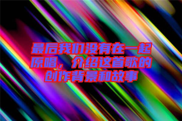 最后我們沒(méi)有在一起原唱，介紹這首歌的創(chuàng)作背景和故事