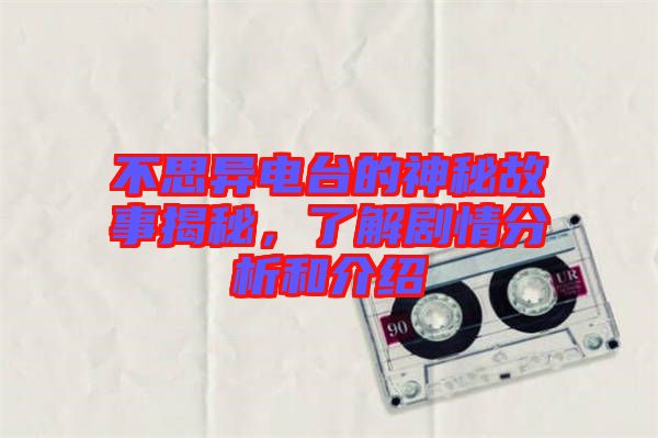 不思異電臺(tái)的神秘故事揭秘，了解劇情分析和介紹