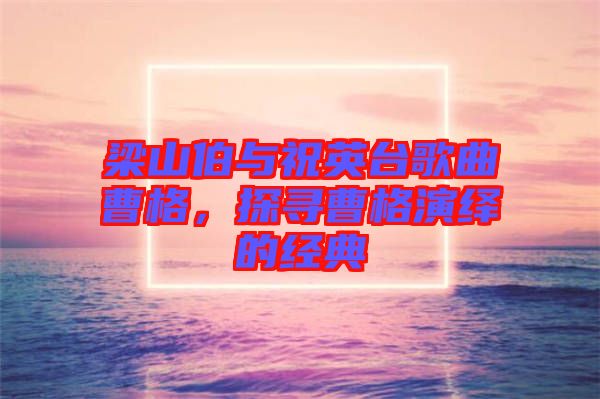 梁山伯與祝英臺(tái)歌曲曹格，探尋曹格演繹的經(jīng)典