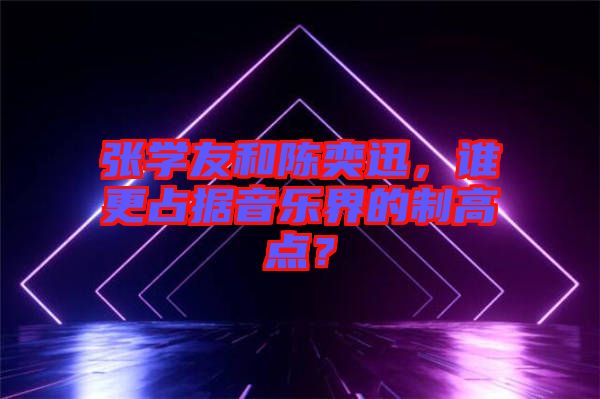 張學(xué)友和陳奕迅，誰(shuí)更占據(jù)音樂(lè)界的制高點(diǎn)？