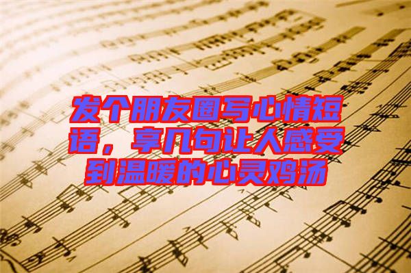 發(fā)個朋友圈寫心情短語，享幾句讓人感受到溫暖的心靈雞湯