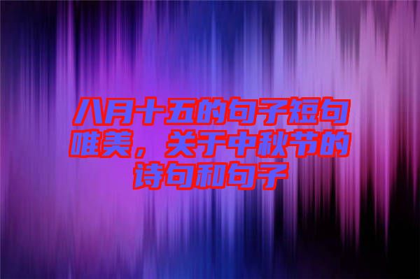 八月十五的句子短句唯美，關(guān)于中秋節(jié)的詩(shī)句和句子