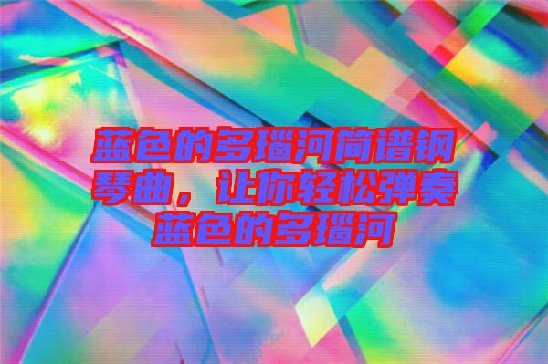 藍(lán)色的多瑙河簡譜鋼琴曲，讓你輕松彈奏藍(lán)色的多瑙河