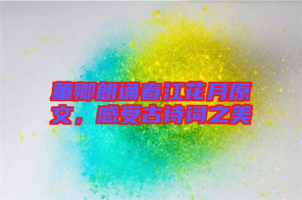 董卿朗誦春江花月原文，感受古詩詞之美