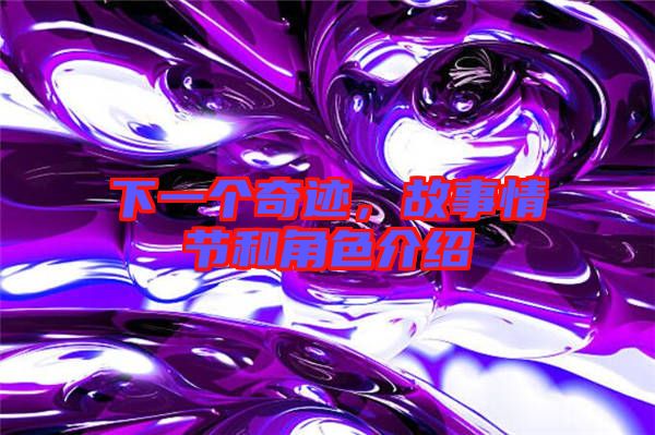 下一個奇跡，故事情節(jié)和角色介紹