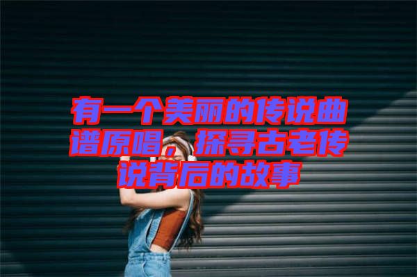 有一個美麗的傳說曲譜原唱，探尋古老傳說背后的故事