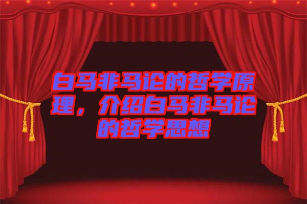 白馬非馬論的哲學(xué)原理，介紹白馬非馬論的哲學(xué)思想