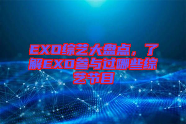EXO綜藝大盤點(diǎn)，了解EXO參與過哪些綜藝節(jié)目
