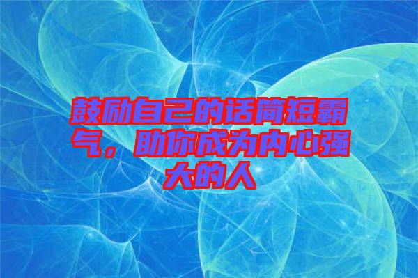 鼓勵自己的話簡短霸氣，助你成為內心強大的人