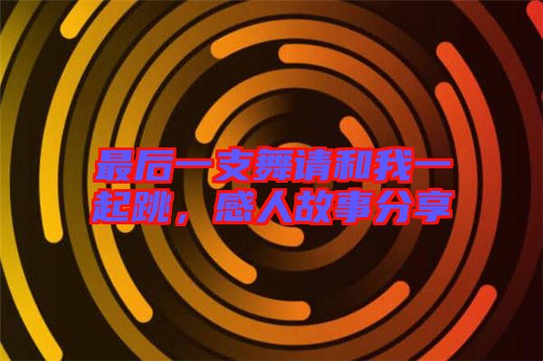 最后一支舞請和我一起跳，感人故事分享