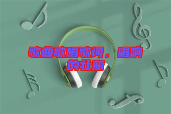 歌曲歌唱歌詞，唱響的壯麗