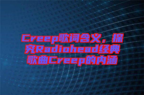 Creep歌詞含義，探究Radiohead經(jīng)典歌曲Creep的內涵