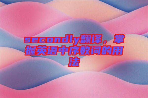 secondly翻譯，掌握英語中序數(shù)詞的用法