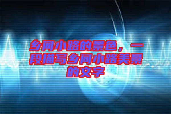 鄉(xiāng)間小路的景色，一段描寫鄉(xiāng)間小路美景的文字