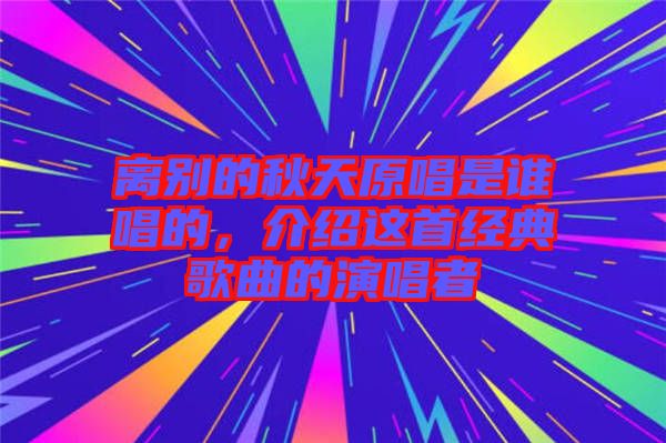 離別的秋天原唱是誰(shuí)唱的，介紹這首經(jīng)典歌曲的演唱者