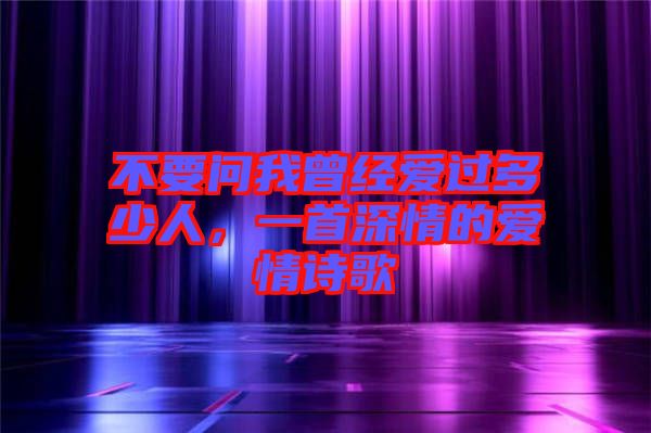 不要問我曾經(jīng)愛過多少人，一首深情的愛情詩歌