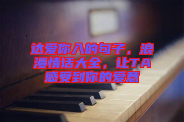達愛你入的句子，浪漫情話大全，讓TA感受到你的愛意