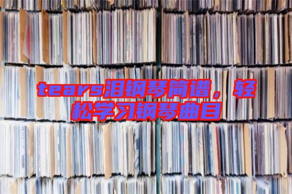 tears淚鋼琴簡譜，輕松學(xué)習(xí)鋼琴曲目
