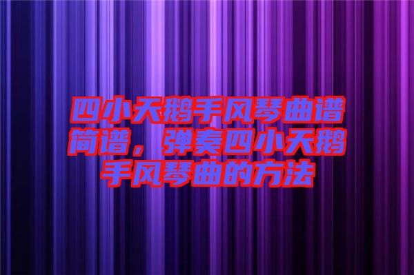 四小天鵝手風琴曲譜簡譜，彈奏四小天鵝手風琴曲的方法