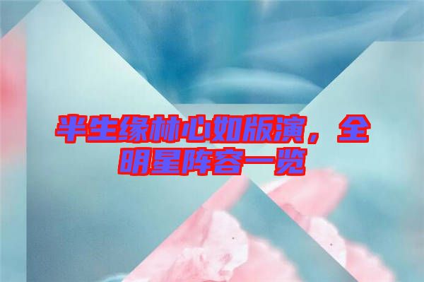 半生緣林心如版演，全明星陣容一覽
