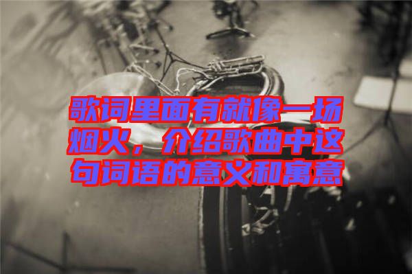 歌詞里面有就像一場煙火，介紹歌曲中這句詞語的意義和寓意