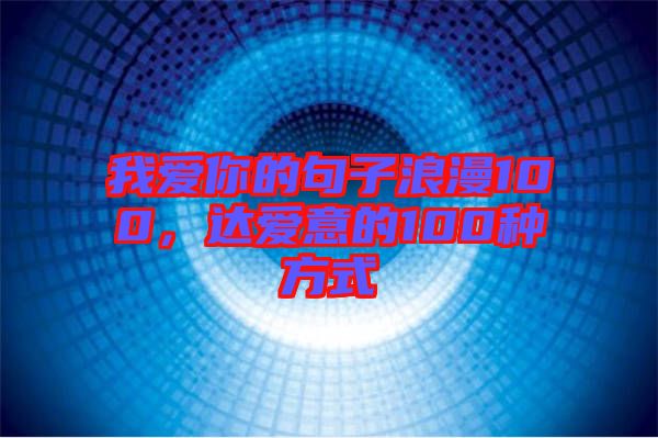 我愛(ài)你的句子浪漫100，達(dá)愛(ài)意的100種方式
