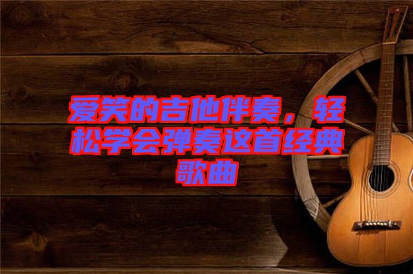 愛笑的吉他伴奏，輕松學(xué)會彈奏這首經(jīng)典歌曲