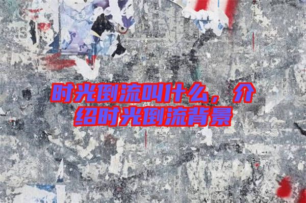 時光倒流叫什么，介紹時光倒流背景