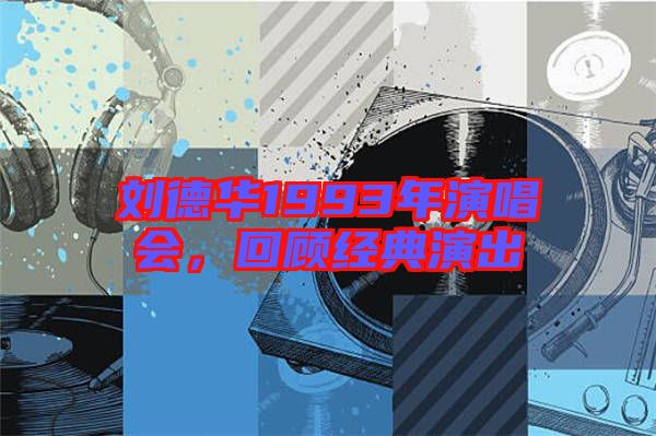 劉德華1993年演唱會，回顧經(jīng)典演出