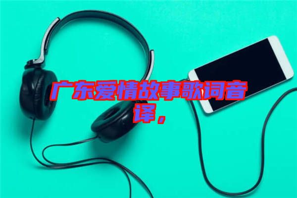 廣東愛情故事歌詞音譯，