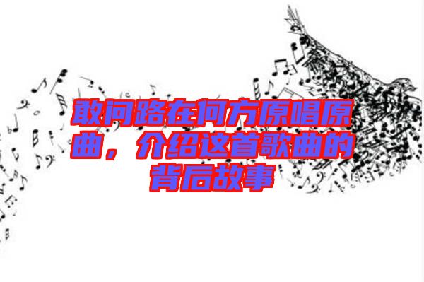 敢問路在何方原唱原曲，介紹這首歌曲的背后故事