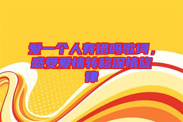 愛一個人有錯嗎歌詞，感受愛情轉移深情旋律