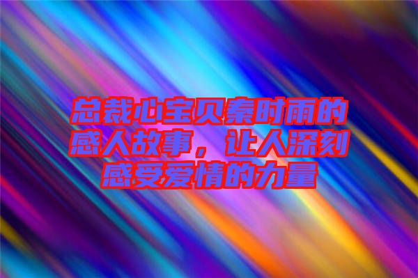 總裁心寶貝秦時(shí)雨的感人故事，讓人深刻感受愛(ài)情的力量