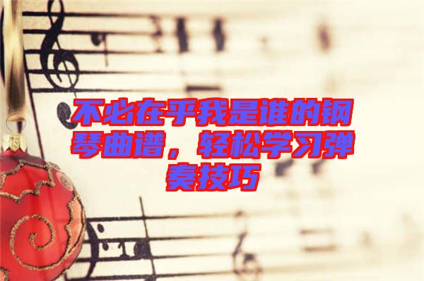 不必在乎我是誰的鋼琴曲譜，輕松學(xué)習(xí)彈奏技巧