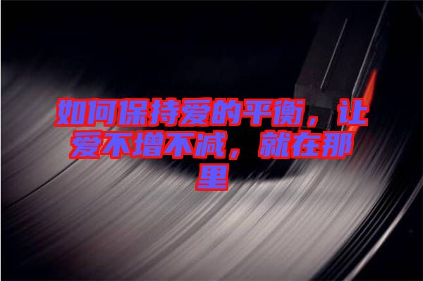 如何保持愛的平衡，讓愛不增不減，就在那里