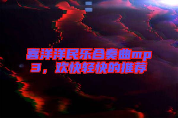 喜洋洋民樂合奏曲mp3，歡快輕快的推薦