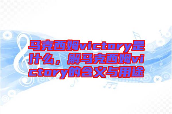 馬克西姆victory是什么，解馬克西姆victory的含義與用途