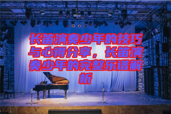 長(zhǎng)笛演奏少年的技巧與心得分享，長(zhǎng)笛演奏少年的完整樂(lè)譜解析