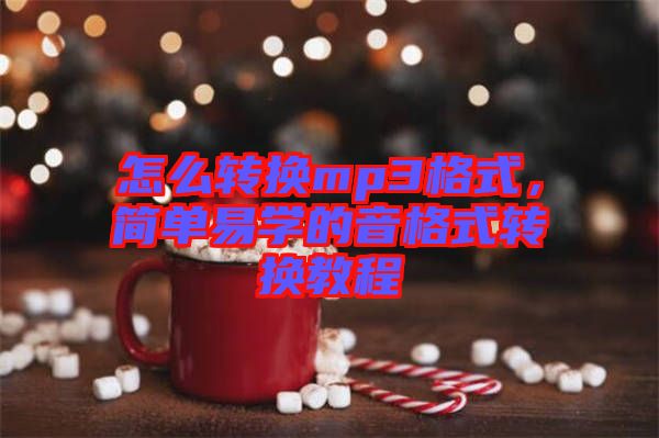 怎么轉(zhuǎn)換mp3格式，簡(jiǎn)單易學(xué)的音格式轉(zhuǎn)換教程