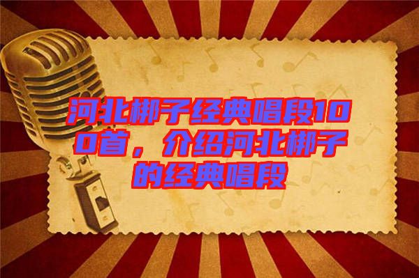 河北梆子經(jīng)典唱段100首，介紹河北梆子的經(jīng)典唱段