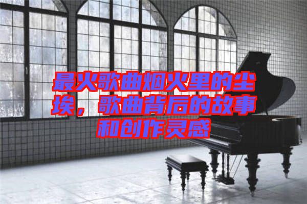 最火歌曲煙火里的塵埃，歌曲背后的故事和創(chuàng)作靈感